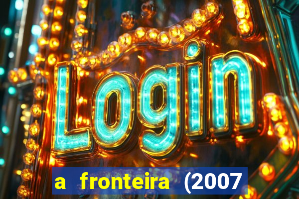 a fronteira (2007 filme completo download)